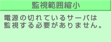 監視範囲縮小：電源の切れているサーバは監視する必要がありません。